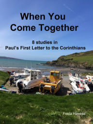 Title: When You Come Together: 8 Studies in Paul's First Letter to the Corinthians, Author: Freda Hawkes