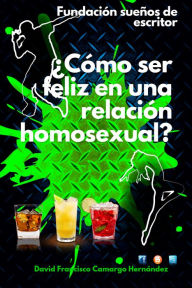 Title: ¿ Cómo Ser Feliz En Una Relación Homosexual?, Author: David Francisco Camargo Hernández