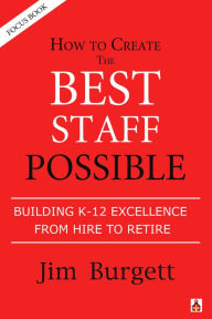 Title: How to Create the Best Staff Possible: Building K-12 Excellence From Hire to Rehire (Focus Book #2), Author: Jim Burgett