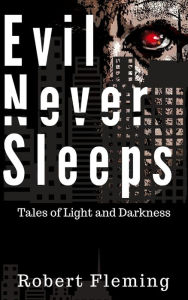 Title: Evil Never Sleeps: Tales of Light and Darkness, Author: Robert Fleming