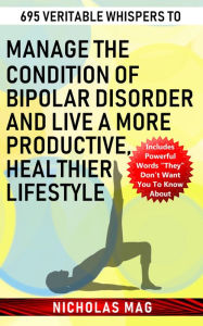 Title: 695 Veritable Whispers to Manage the Condition of Bipolar Disorder and Live a More Productive, Healthier Lifestyle, Author: Nicholas Mag