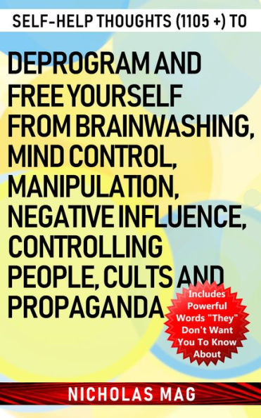 Self-help Thoughts (1105 +) to Deprogram and Free Yourself from Brainwashing, Mind Control, Manipulation, Negative Influence, Controlling People, Cults and Propaganda