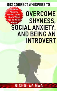 Title: 1512 Correct Whispers to Overcome Shyness, Social Anxiety, and Being an Introvert, Author: Nicholas Mag