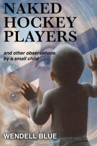 Title: Naked Hockey Players and other observations by a small child, Author: Wendell Blue