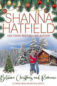 Title: Between Christmas and Romance: A Christmas Mountain Romance Novel (Home To Christmas Mountain), Author: Shanna Hatfield