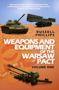 Title: Weapons and Equipment of the Warsaw Pact: Volume One, Author: Russell Phillips