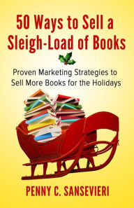 Title: 50 Ways to Sell a Sleigh-Load of Books: Proven Marketing Strategies to Sell More Books for the Holidays - Sampler Edition!, Author: Penny Sansevieri