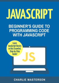 Title: JavaScript: Beginner's Guide to Programming Code with JavaScript (JavaScript Computer Programming), Author: Charlie Masterson