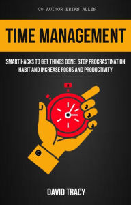 Title: Time Management: Smart Hacks to Get Things Done, Stop Procrastination Habit and Increase Focus and Productivity, Author: David Tracy
