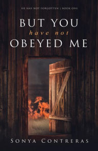 Title: But You Have Not Obeyed Me (He Has Not Forgotten, #1), Author: Sonya Contreras