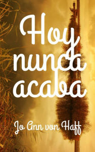 Title: Hoy nunca acaba, Author: Jo Ann von Haff