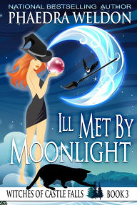 Title: Ill Met By Moonlight (The Witches Of Castle Falls, #3), Author: Phaedra Weldon