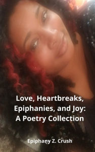 Title: Love, Heartbreaks, Epiphanies, and Joy, Author: Epiphany Z. Crush