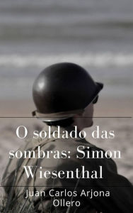 Title: O soldado das sombras: Simon Wiesenthal, Author: Juan Carlos Arjona Ollero