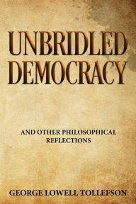 Title: Unbridled Democracy and other philosophical reflections, Author: George Lowell Tollefson