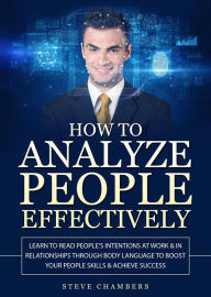 Title: How to Analyze People Effectively: Learn to Read People's Intentions at Work & In Relationships Through Body Language to Boost Your People Skills & Achieve Success, Author: Steve Chambers