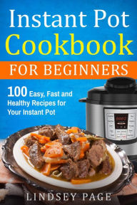 Title: Instant Pot Cookbook for Beginners: 100 Easy, Fast and Healthy Recipes for Your Instant Pot, Author: Lindsey Page