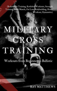Title: Military Cross Training: Workouts from Beginner to Ballistic, Author: Ray Matthews