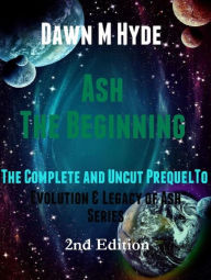 Title: Ash-The Beginning: The Complete and Uncut Prequel to (Evolution & Legacy of Ash 2nd Edition, #1), Author: Dawn M Hyde