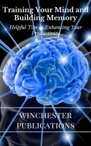 Title: Training Your Mind and Building Memory: Helpful Tips in Enhancing Your Productivity, Author: Ram Das