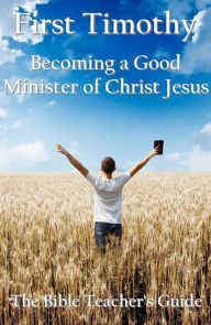 Title: First Timothy: Becoming a Good Minister of Christ Jesus (The Bible Teacher's Guide, #15), Author: Gregory Brown