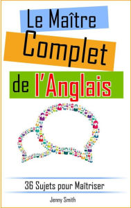 Title: Le Maître Complet de l'Anglais: 36 Sujets pour Maîtriser, Author: Jenny Smith