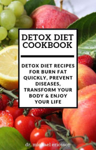 Title: Detox Diet Cookbook: Detox Diet Recipes For Burn Fat Quickly, Prevent Diseases, Transform Your Body & Enjoy Your Life, Author: Dr. Michael Ericsson