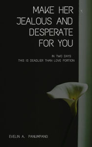 Title: Make Her Jealous and Desperate for You in Two Days, Author: Evelin A. Panumpang