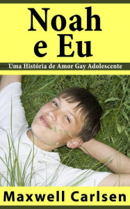 Title: Noah e Eu - Uma História de Amor Gay Adolescente, Author: Maxwell Carlsen