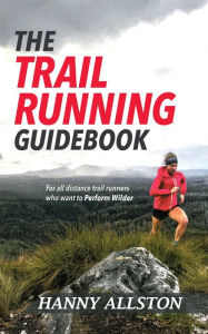 Title: The Trail Running Guidebook: For All Trail Runners Who Want to Perform Wilder, Author: Hanny Allston