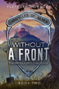 Title: Without A Front: The Producer's Challenge (Chronicles of Alsea, #2), Author: Fletcher DeLancey