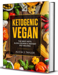 Title: Ketogenic Vegan: the Best Keto Slow Cooker and Instant Pot Recipes, Author: Alica J. Taylor