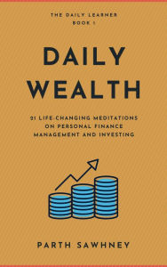 Title: Daily Wealth: 21 Life-Changing Meditations on Personal Finance Management and Investing (The Daily Learner, #1), Author: Parth Sawhney
