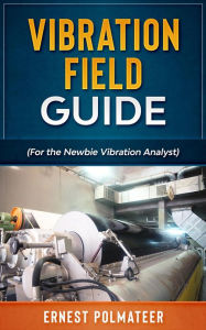 Title: Vibration Field Guide (For the Newbie Vibration Analyst), Author: Ernest Polmateer