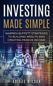 Title: Investing Made Simple - Warren Buffet Strategies To Building Wealth And Creating Passive Income, Author: Adidas Wilson