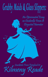 Title: Grubby Maids and Glass Slippers: An Opinionated Essay on Cinderella From a Disgruntled Narrator (Snarktales From Fairyland, #1), Author: Kilmeny Reade