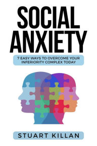Title: Social Anxiety: 7 Easy Ways To Overcome Your Inferiority Complex Today, Author: Stuart Killan