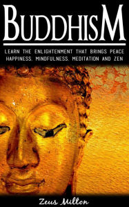 Title: Buddhism: Learn the Enlightenment That Brings Peace. - Happiness, Mindfulness, Meditation & Zen, Author: Zeus Milton