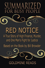 Title: Red Notice - Summarized for Busy People: A True Story of High Finance, Murder, and One Man's Fight for Justice: Based on the Book by Bill Browder, Author: Goldmine Reads