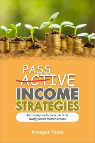 Title: Passive Income Strategies: Introvert-Friendly Tactics to Build Steady Passive Income Streams, Author: Prosper Vista