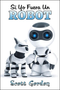 Title: Si Yo Fuera Un Robot, Author: Scott Gordon