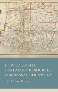 Title: How to Locate Genealogy Resources for Nassau County, NY, Author: Jean King