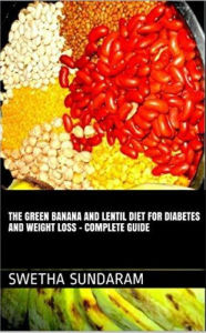 Title: The Green Banana And Lentil Diet For Diabetes And Weight Loss -A complete Guide, Author: Swetha Sundaram