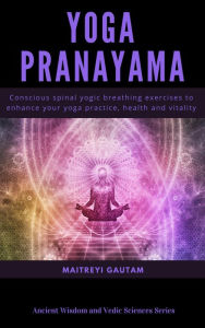 Title: Yoga Pranayam: Conscious Spinal Yogic Breathing Exercises to Enhance Your Yoga Practice, Health and Vitality (Ancient Wisdom and Vedic Sciences Series, #1), Author: Maitreyi Gautam