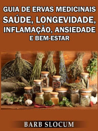 Title: Guia de Ervas Medicinais: Saúde, Longevidade, Inflamação, Ansiedade e Bem-Estar, Author: Barb Slocum