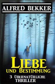 Title: Liebe und Bestimmung: 3 übernatürliche Thriller, Author: Alfred Bekker