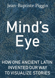 Title: Mind's Eye: How One Ancient Latin Invented Our Way to Visualize Stories, Author: Jean-Baptiste Piggin