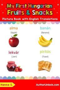 Title: My First Hungarian Fruits & Snacks Picture Book with English Translations (Teach & Learn Basic Hungarian words for Children, #3), Author: Hanna S.