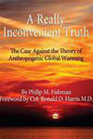 Title: A Really Inconvenient Truth- The Case Against the Theory of Anthropogenic Global Warming, Author: Phil Fishman
