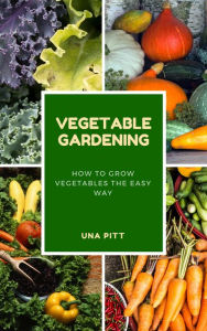 Title: Vegetable Gardening: How to Grow Vegetables The Easy Way, Author: Una Pitt